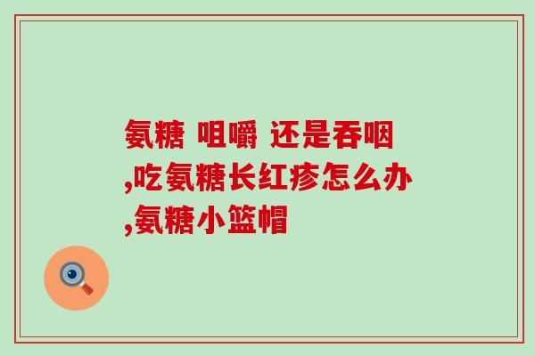 氨糖和什么配着吃效果好(氨糖和哪些食物搭配食用更有益？)
