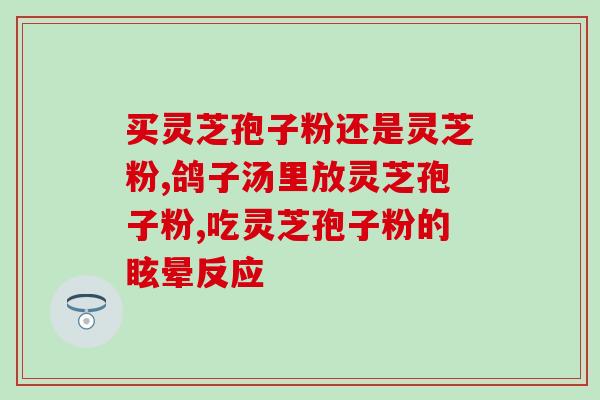 便秘能喝灵芝孢子粉吗(便秘可否服用灵芝孢子粉？——专家评述)