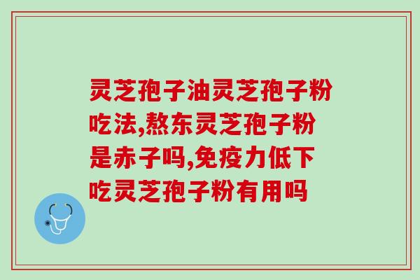 仙草灵芝孢子粉的功效?灵芝孢子粉的功效和作用是什么 仙草灵芝孢子粉的功效?灵芝孢子粉的功效和作用是什么