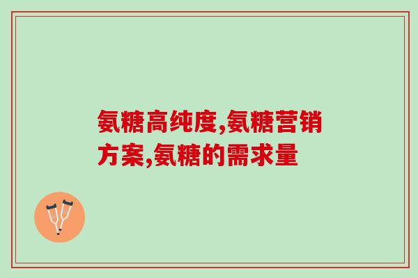 氨糖基葡萄糖(氨糖基葡萄糖：骨关节健康的重要支持者)