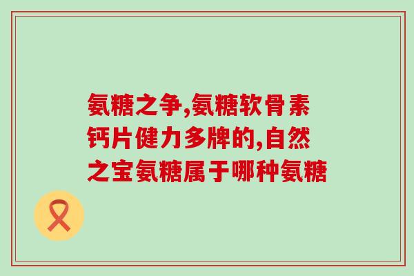 氨糖复配药材(氨糖复配药材：舒缓骨关节疼痛，改善关节功能)