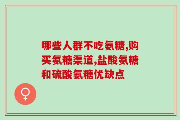 氨糖在哪里买更好(氨糖购买指南:如何选择更优质的购买渠道) 氨糖在哪里买更好(氨糖购买指南:如何选择更优质的购买渠道)
