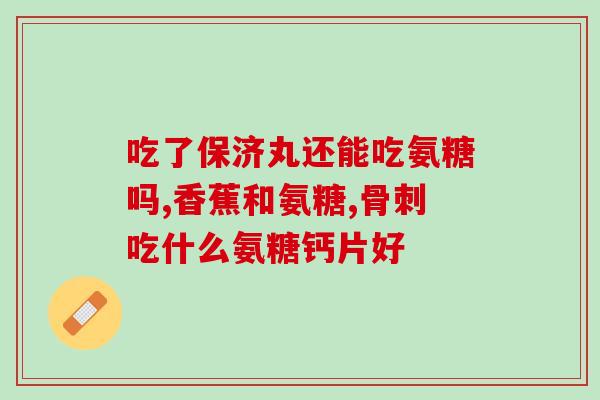 孕妇可以吃氨糖维骨力孕妇可安心食用维骨力氨糖)