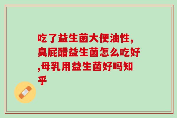 嘉德适益生菌粉怎么样啊(嘉德适益——你真的了解它的益处吗？)