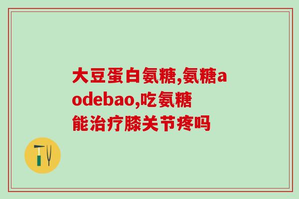 氨糖哪款效果好吗(氨糖产品哪家好？一文了解。)