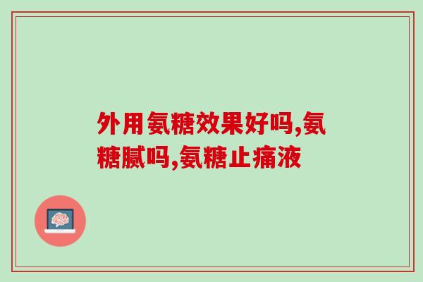 氨糖外敷有作用吗(氨糖外敷能否改善肌肤问题？)