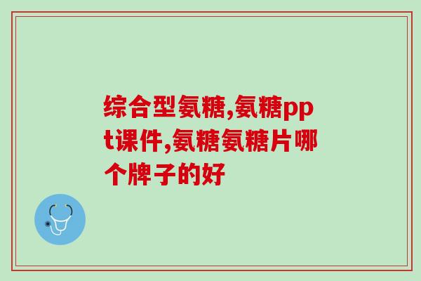 氨糖只对关节有效吗(氨糖对身体其他部位有效吗，你了解多少？)