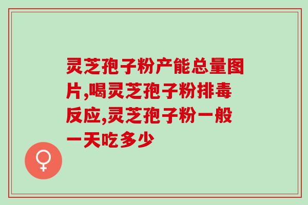 乔秀红灵芝孢子粉功效(解析乔秀红灵芝孢子粉的功效及作用效果)