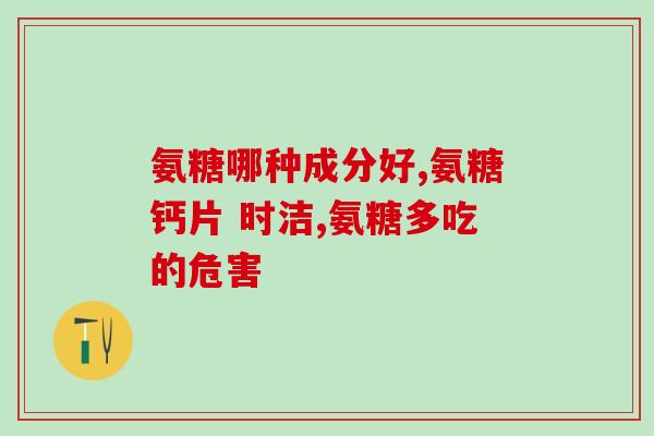 比较有名的氨糖钙片排名(知名度排名：氨糖钙片哪个最有名？)