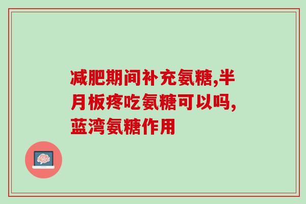 氨糖含什么配料的效果好(氨糖配料效果好的原因及成分分析