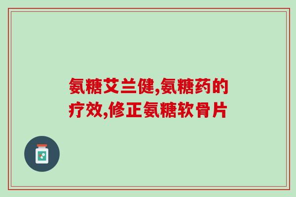 氨糖主要作用是(氨糖：功效及作用分析)