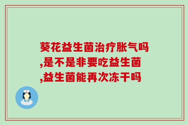 吃益生菌变得屁多正常吗(科学确认：益生菌增加肠道气体排放，正常现象！