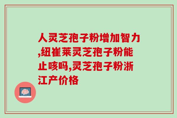 丹华牌灵芝孢子粉多少钱(丹华牌灵芝孢子粉价格？)