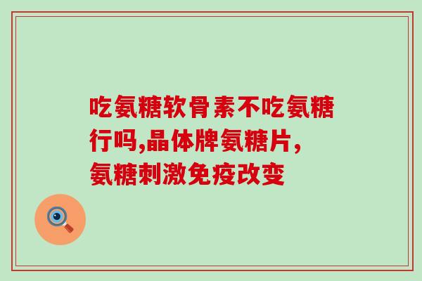 无糖的氨糖软骨素(氨糖软骨素产品无添加糖分)