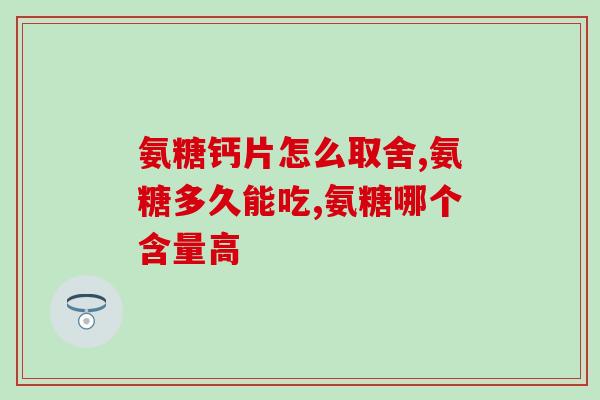 氨糖哪个厂家生产的好啊(哪个品牌的氨糖质量好？)