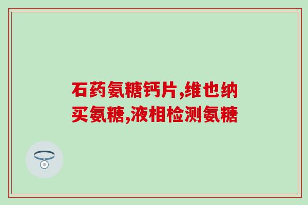 橄榄氨糖胶囊的作用(“橄榄氨糖胶囊：秘密武器，帮助关节保持健康”