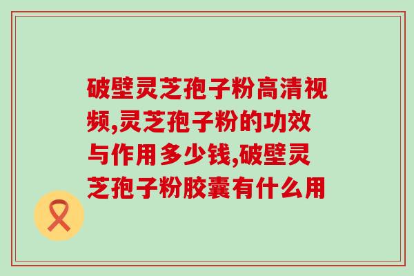 上元灵芝孢子粉价位？10克孢子粉大约多少