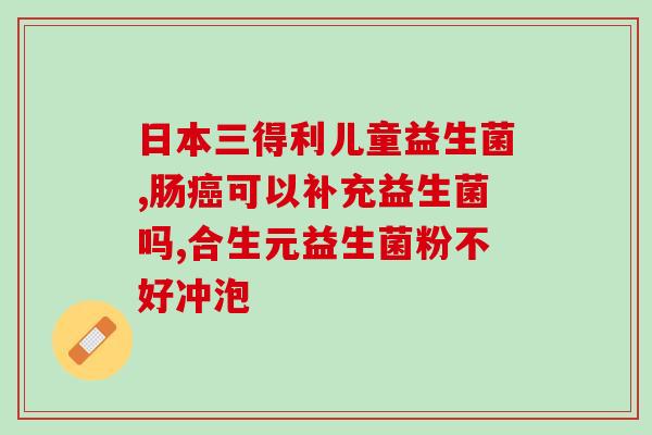 布拉氏酵母益生菌宝宝吃了拉肚子(小宝宝常吃的益生菌引发拉肚子，家长需注意！)