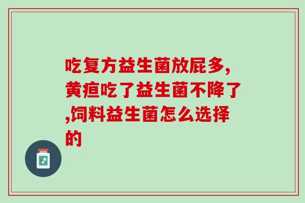 吃完益生菌气多怎么办(吃完益生菌后腹胀怎么办？)