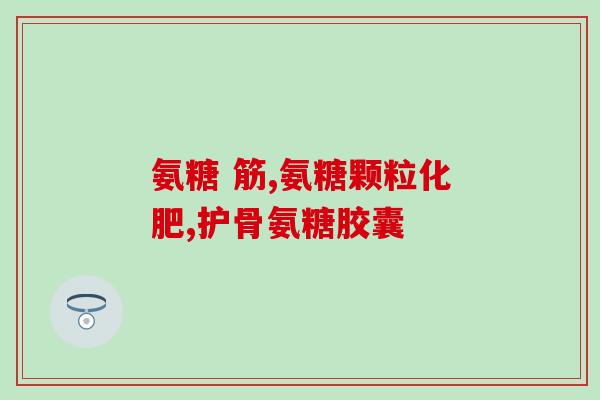 查氨糖钙片(氨糖钙片是什么？氨糖钙片的功效和作用是什么，适用于哪些病症？)