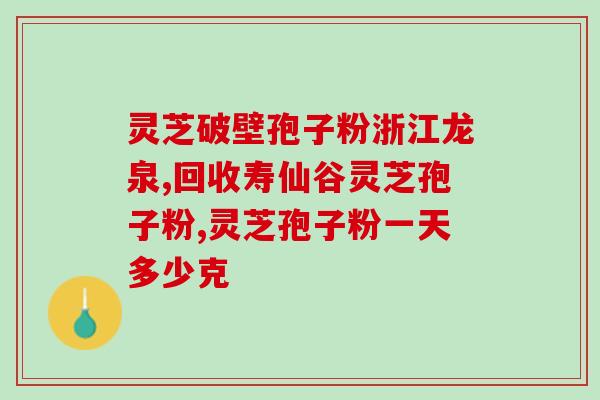 人最多几克灵芝孢子粉(灵芝孢子粉最高热销超过几克？)