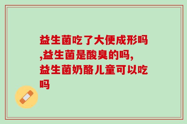 儿童益生菌属于保健品还是乳粉(儿童益生菌：保健品还是乳粉？)