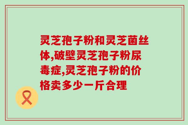 兰州灵芝孢子粉招商加盟(开启健康致富新模式！兰州灵芝孢子粉加盟火热进行中)