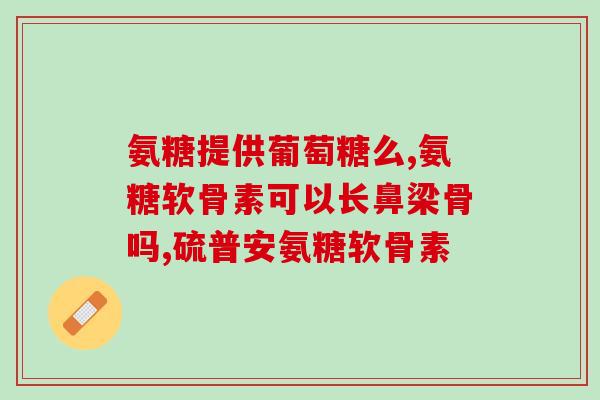 朗迪氨糖和哈药氨糖那个好(朗迪氨糖与哈药氨糖,哪种更优?) 朗迪氨糖和哈药氨糖那个好(朗迪氨糖与哈药氨糖,哪种更优?)