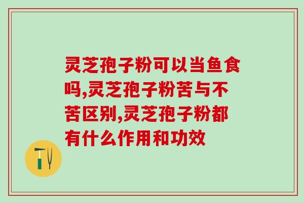 什么叫椴木灵芝孢子粉？矶粉是什么