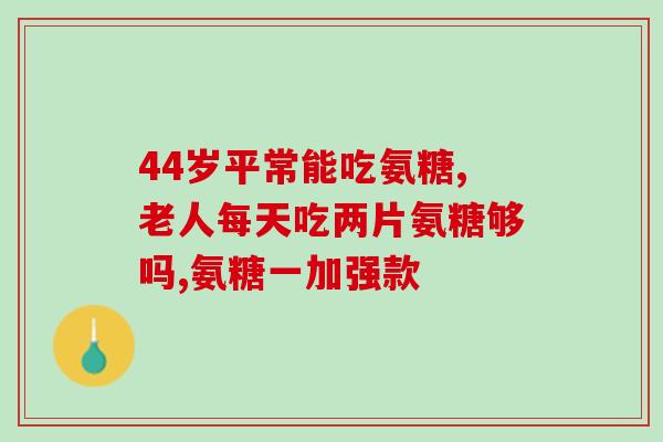 氨糖什么时段吃好(什么时间最适合服用氨糖？)