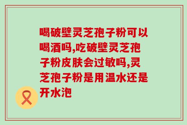 上好灵芝孢子粉？灵芝孢子粉哪个牌子正宗