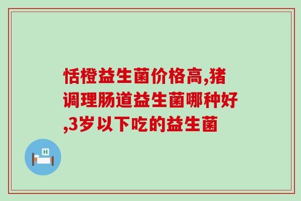 婴儿吐奶胀气吃什么益生菌？推荐适合婴儿的益生菌品牌？