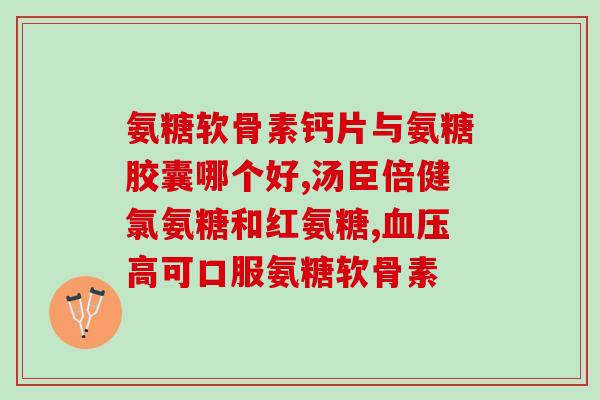 氨糖什么品牌的最好最安全(哪个品牌的氨糖最安全有效？)