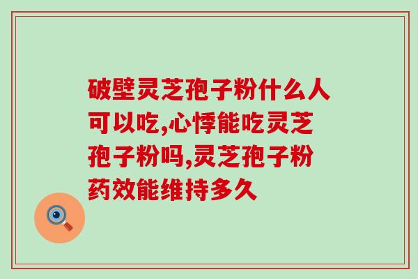上海灵芝破壁孢子粉哪里买？灵芝破壁孢子粉哪里有卖