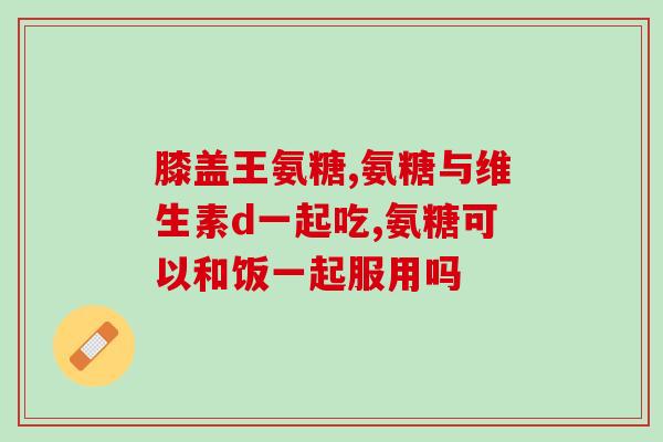 关节康与氨糖(关节保健之氨糖：预防关节疾病的有效营养品)