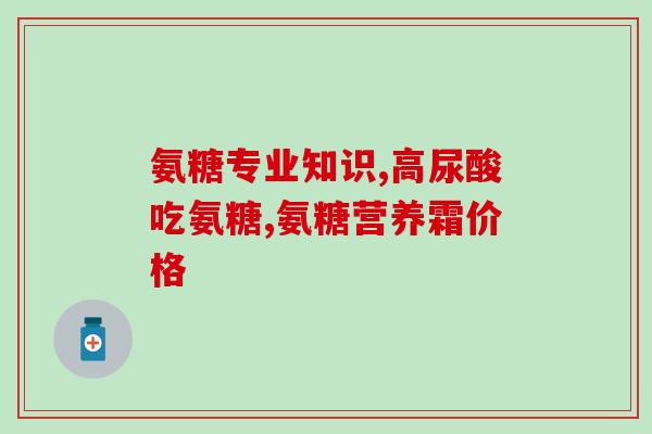 氨糖凝露测评推荐知乎(氨糖凝露使用体验分享及推荐)