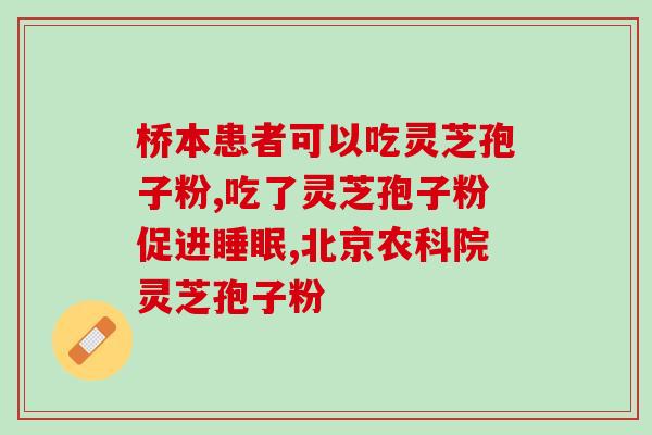 人参灵芝孢子粉一起吃(人参灵芝孢子粉同食有什么好处？)