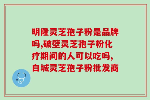 买芝孢子粉胶囊(芝孢子粉胶囊——增强人体的好帮手) 买芝孢子粉胶囊(芝孢子粉胶囊——增强人体的好帮手)