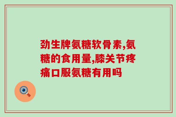 氨糖三(氨糖三可有效缓解关节炎，改善关节活动能力)