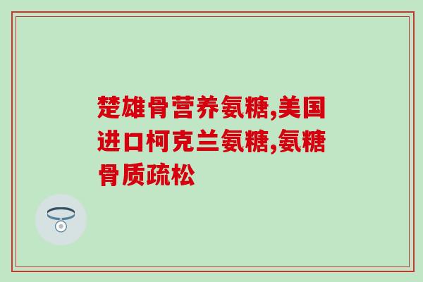 强能氨糖软骨素(强效护骨，强能氨糖软骨素！)