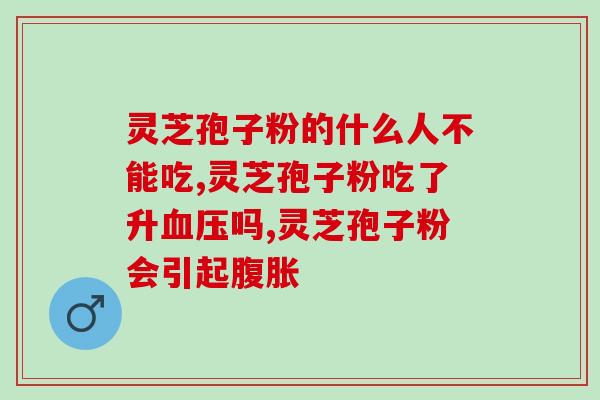 东北破壁灵芝孢子粉水？破壁灵芝孢子粉宣传语