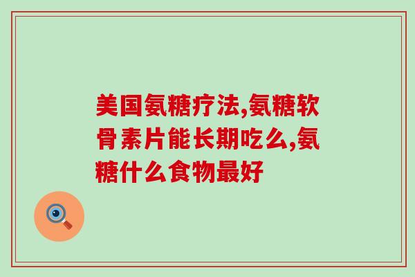 氨基葡萄糖氨糖怎么吃(如何食用氨基葡萄糖氨糖？)