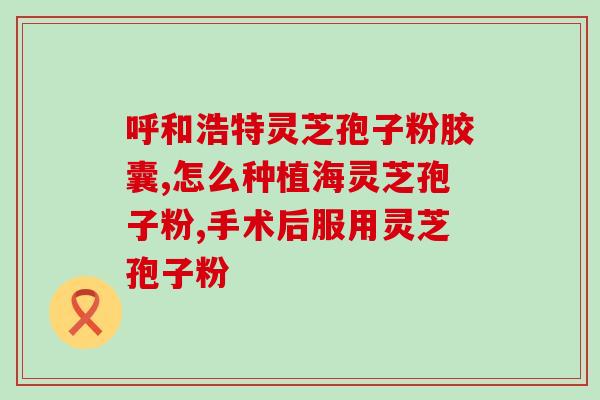 乙肝可以喝灵芝孢子粉(灵芝孢子粉可以帮助乙肝患者吗？)