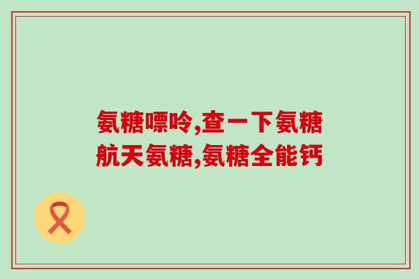 氨糖对骨关节管用吗(氨糖在关节保健中的功效与应用)