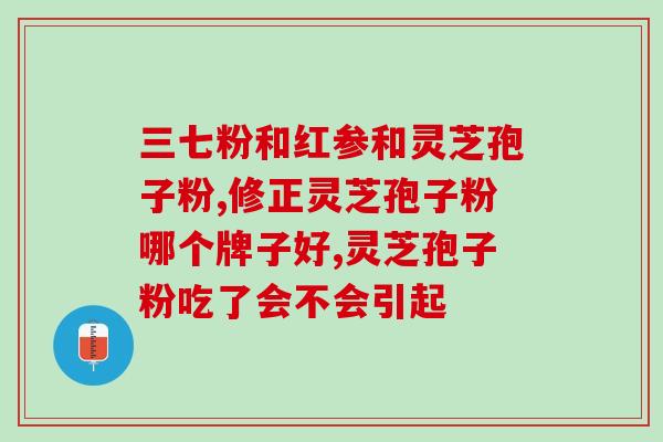 仙芝楼牌灵芝孢子粉怎么样(仙芝楼灵芝孢子粉真的有效吗？)