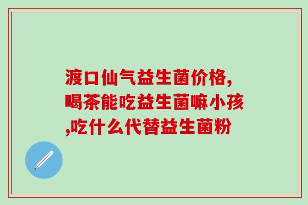 幼儿吃蛋白粉好还是益生菌好(幼儿补充营养：哪种更好，蛋白粉还是益生菌？)