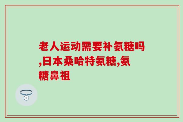 氨糖与骨关节健康(氨糖：帮助维护健康的骨关节)