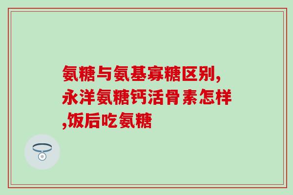 有没有氨糖医保报销的(氨糖被列入医保报销目录，详细了解报销政策！)