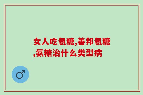 女士需要补充氨糖吗(女性是否需要额外摄入氨糖？)