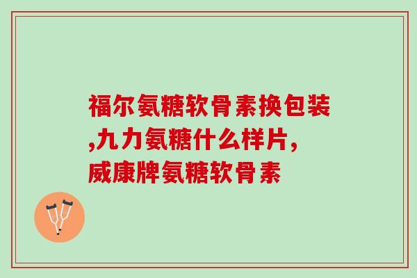 含氨糖的药物有什么(含氨糖成分药物有哪些？)